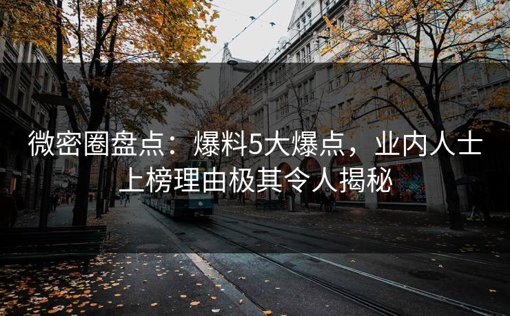 微密圈盘点：爆料5大爆点，业内人士上榜理由极其令人揭秘
