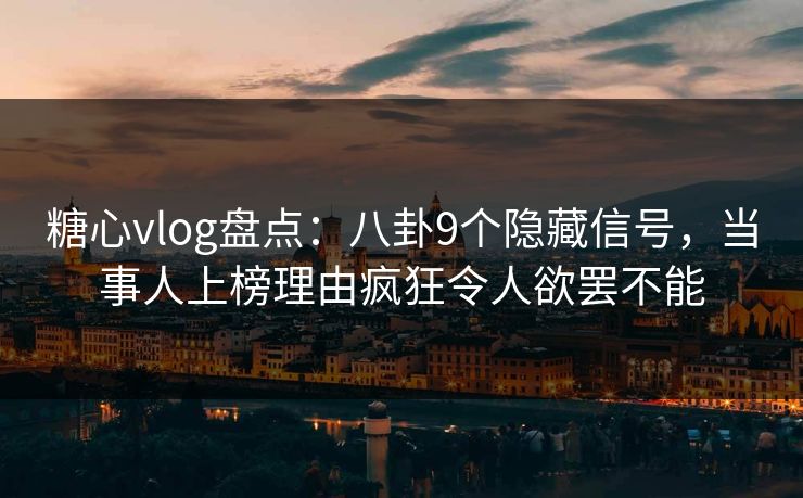 糖心vlog盘点:八卦9个隐藏信号,当事人上榜理由疯狂令人欲罢不能 糖心vlog盘点:八卦9个隐藏信号,当事人上榜理由疯狂令人欲罢不能