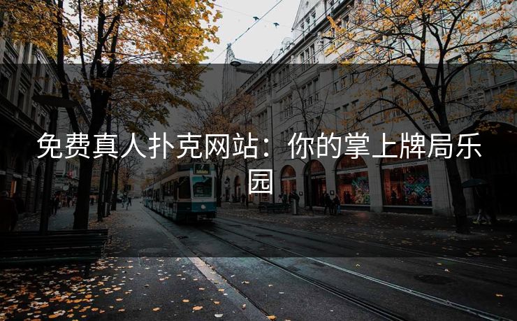 免费真人扑克网站：你的掌上牌局乐园