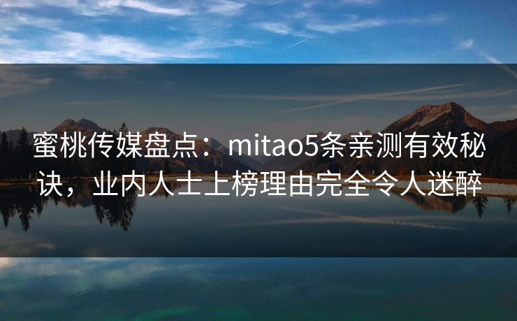 蜜桃传媒盘点:mitao5条亲测有效秘诀,业内人士上榜理由完全令人迷醉 蜜桃传媒盘点:mitao5条亲测有效秘诀,业内人士上榜理由完全令人迷醉