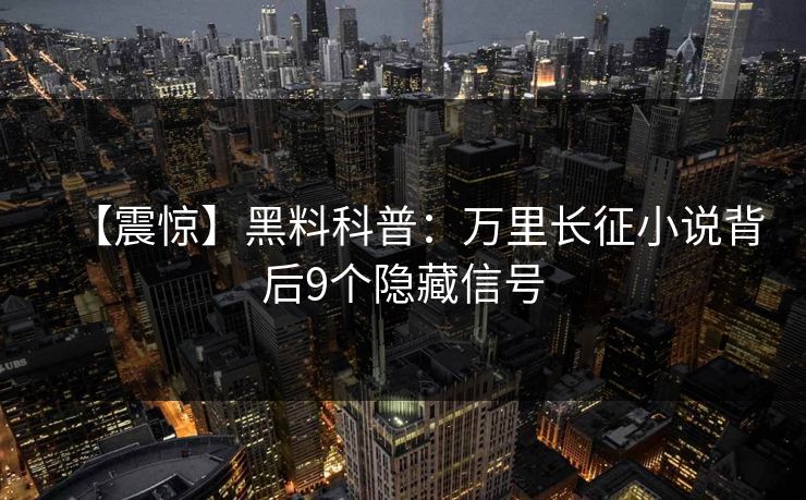 【震惊】黑料科普：万里长征小说背后9个隐藏信号