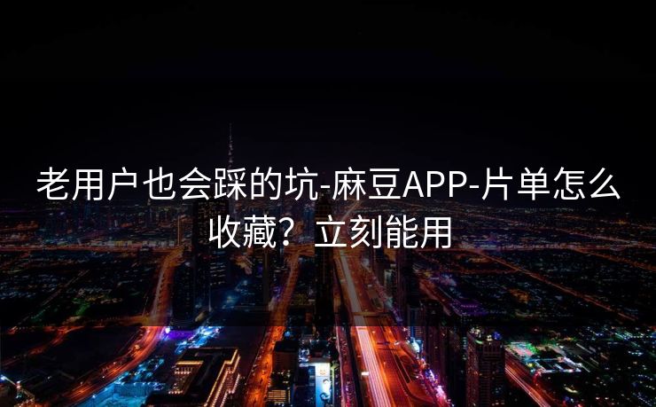 老用户也会踩的坑-麻豆APP-片单怎么收藏?立刻能用 老用户也会踩的坑-麻豆APP-片单怎么收藏?立刻能用